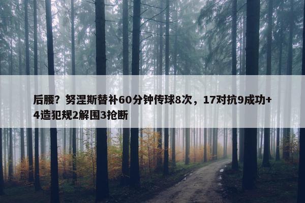 后腰？努涅斯替补60分钟传球8次，17对抗9成功+4造犯规2解围3抢断