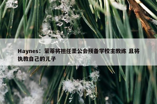 Haynes：蒙蒂将担任圣公会预备学校主教练 且将执教自己的儿子