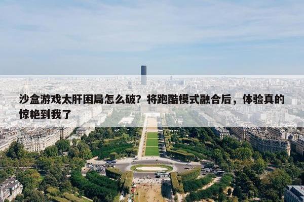 沙盒游戏太肝困局怎么破？将跑酷模式融合后，体验真的惊艳到我了