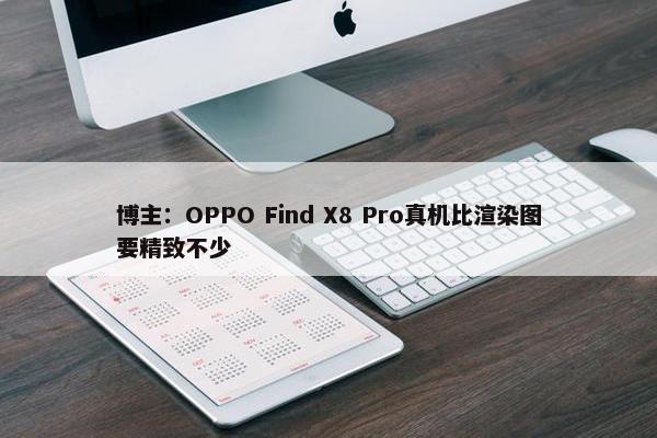 博主：OPPO Find X8 Pro真机比渲染图要精致不少