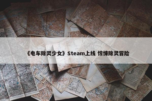 《电车除灵少女》Steam上线 惊悚除灵冒险