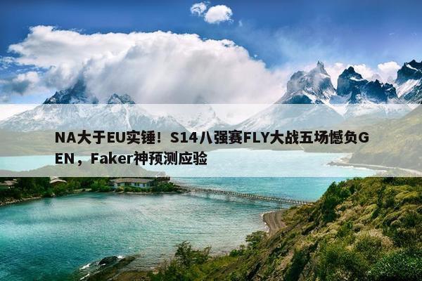 NA大于EU实锤！S14八强赛FLY大战五场憾负GEN，Faker神预测应验