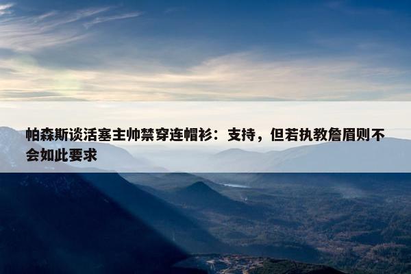 帕森斯谈活塞主帅禁穿连帽衫：支持，但若执教詹眉则不会如此要求