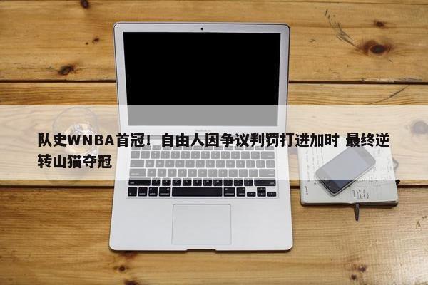 队史WNBA首冠！自由人因争议判罚打进加时 最终逆转山猫夺冠