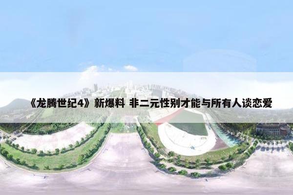 《龙腾世纪4》新爆料 非二元性别才能与所有人谈恋爱