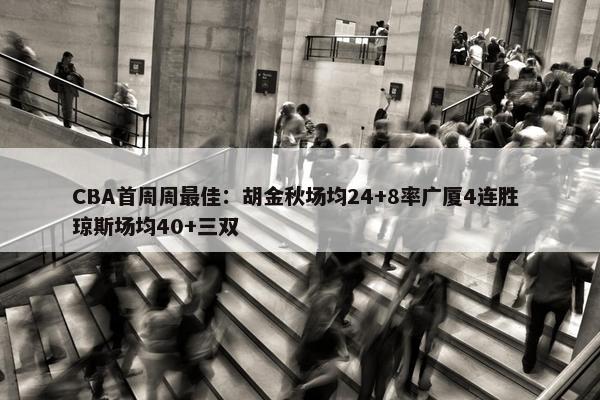 CBA首周周最佳：胡金秋场均24+8率广厦4连胜 琼斯场均40+三双