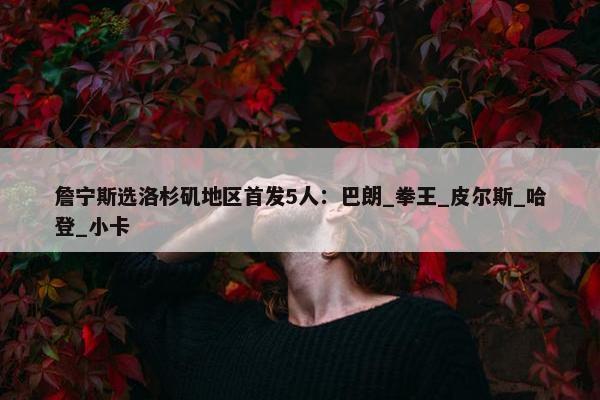 詹宁斯选洛杉矶地区首发5人：巴朗_拳王_皮尔斯_哈登_小卡