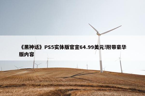 《黑神话》PS5实体版官宣64.99美元!附带豪华版内容