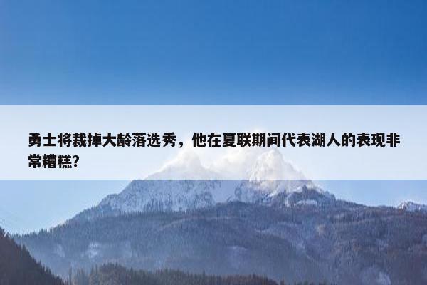 勇士将裁掉大龄落选秀，他在夏联期间代表湖人的表现非常糟糕？