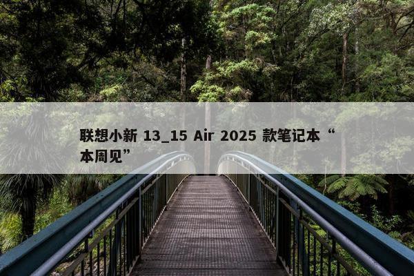 联想小新 13_15 Air 2025 款笔记本“本周见”