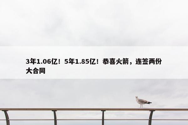 3年1.06亿！5年1.85亿！恭喜火箭，连签两份大合同