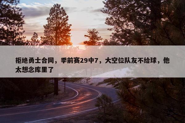 拒绝勇士合同，季前赛29中7，大空位队友不给球，他太想念库里了