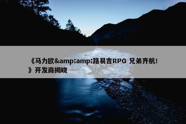 《马力欧&amp;路易吉RPG 兄弟齐航！》开发商揭晓