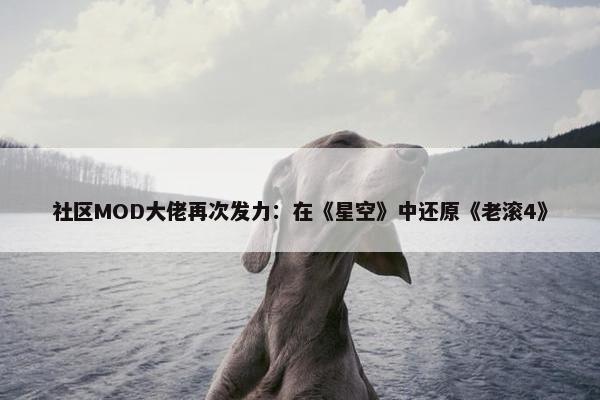 社区MOD大佬再次发力：在《星空》中还原《老滚4》