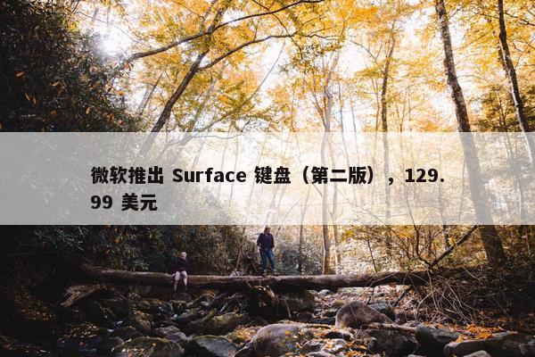 微软推出 Surface 键盘（第二版），129.99 美元