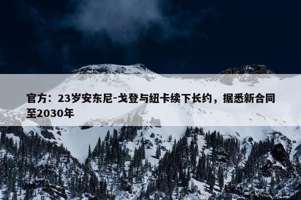 官方：23岁安东尼-戈登与纽卡续下长约，据悉新合同至2030年