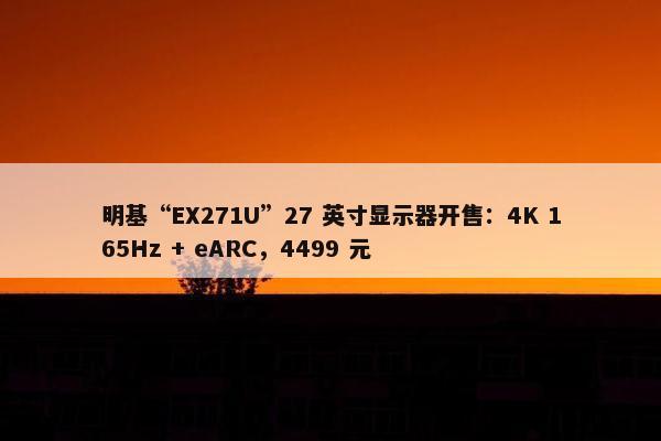 明基“EX271U”27 英寸显示器开售：4K 165Hz + eARC，4499 元