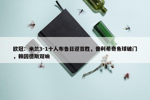 欧冠：米兰3-1十人布鲁日迎首胜，普利希奇角球破门，赖因德斯双响