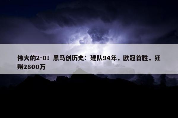 伟大的2-0！黑马创历史：建队94年，欧冠首胜，狂赚2800万