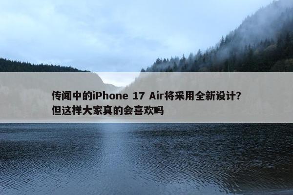 传闻中的iPhone 17 Air将采用全新设计？但这样大家真的会喜欢吗