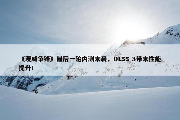 《漫威争锋》最后一轮内测来袭，DLSS 3带来性能提升！