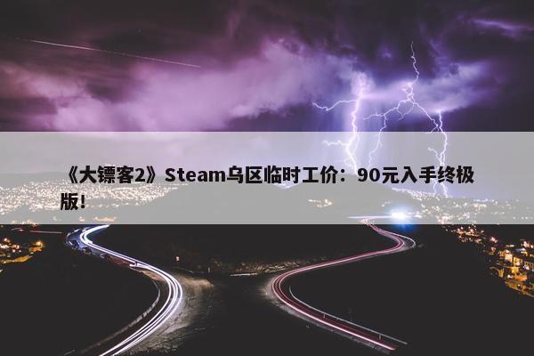 《大镖客2》Steam乌区临时工价：90元入手终极版！