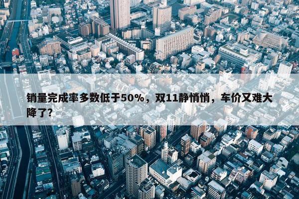 销量完成率多数低于50%，双11静悄悄，车价又难大降了？