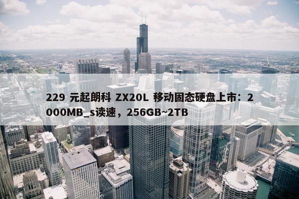 229 元起朗科 ZX20L 移动固态硬盘上市：2000MB_s读速，256GB~2TB