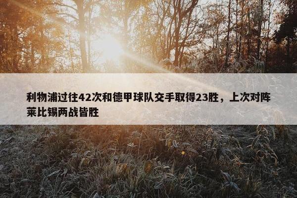 利物浦过往42次和德甲球队交手取得23胜，上次对阵莱比锡两战皆胜