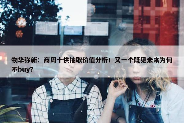 物华弥新：商周十供抽取价值分析！又一个既见未来为何不buy？