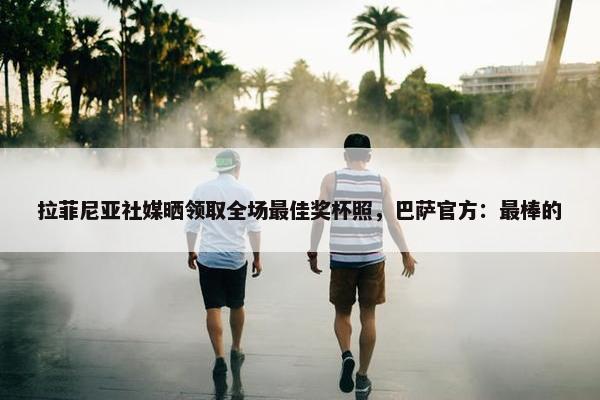 拉菲尼亚社媒晒领取全场最佳奖杯照，巴萨官方：最棒的