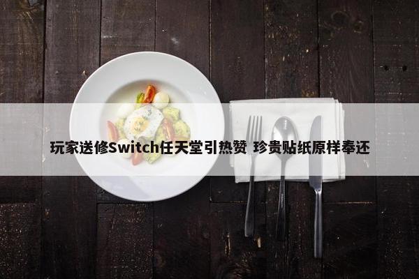 玩家送修Switch任天堂引热赞 珍贵贴纸原样奉还