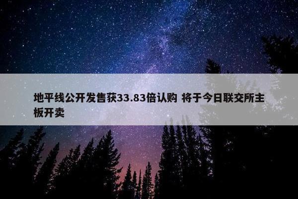 地平线公开发售获33.83倍认购 将于今日联交所主板开卖