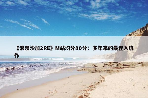 《浪漫沙加2RE》M站均分80分：多年来的最佳入坑作