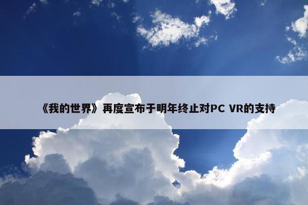 《我的世界》再度宣布于明年终止对PC VR的支持