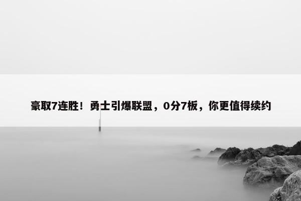 豪取7连胜！勇士引爆联盟，0分7板，你更值得续约