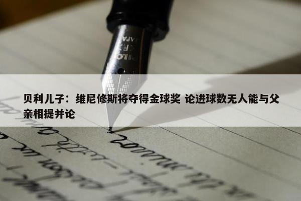 贝利儿子：维尼修斯将夺得金球奖 论进球数无人能与父亲相提并论