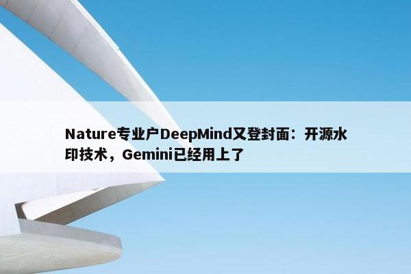 Nature专业户DeepMind又登封面：开源水印技术，Gemini已经用上了