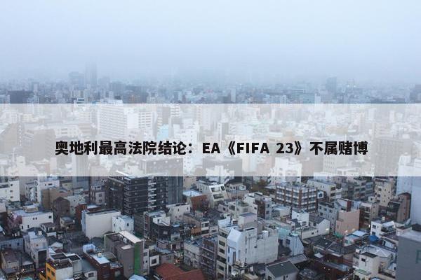 奥地利最高法院结论：EA《FIFA 23》不属赌博