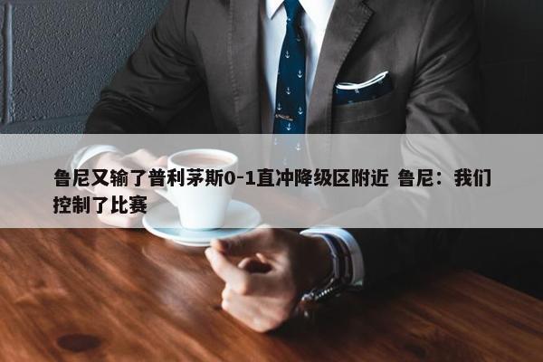 鲁尼又输了普利茅斯0-1直冲降级区附近 鲁尼：我们控制了比赛