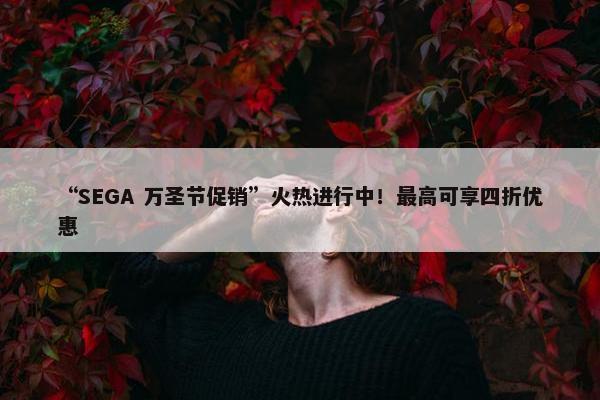 “SEGA 万圣节促销”火热进行中！最高可享四折优惠