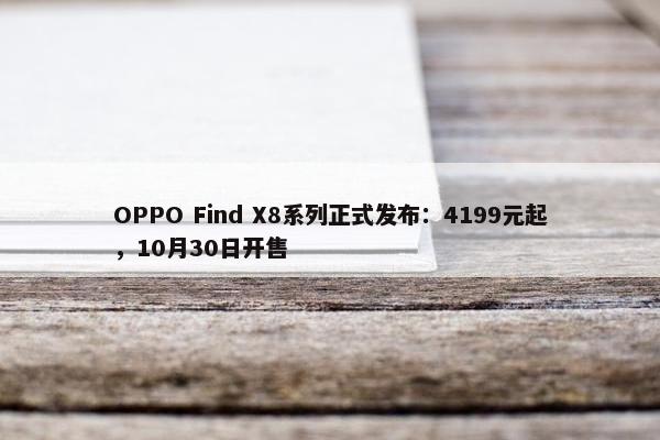 OPPO Find X8系列正式发布：4199元起，10月30日开售