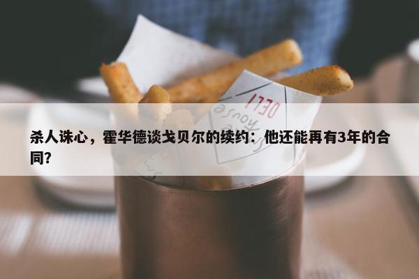 杀人诛心，霍华德谈戈贝尔的续约：他还能再有3年的合同？