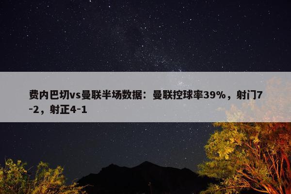 费内巴切vs曼联半场数据：曼联控球率39%，射门7-2，射正4-1