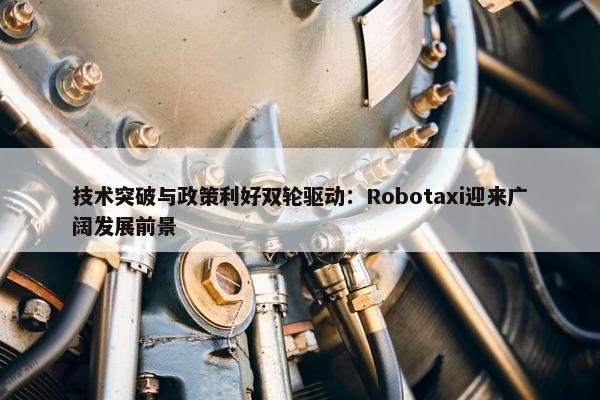 技术突破与政策利好双轮驱动：Robotaxi迎来广阔发展前景