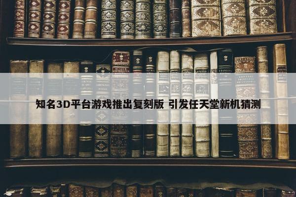 知名3D平台游戏推出复刻版 引发任天堂新机猜测