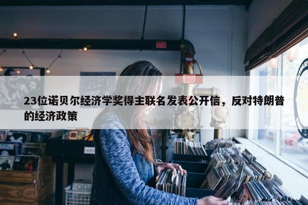 23位诺贝尔经济学奖得主联名发表公开信，反对特朗普的经济政策