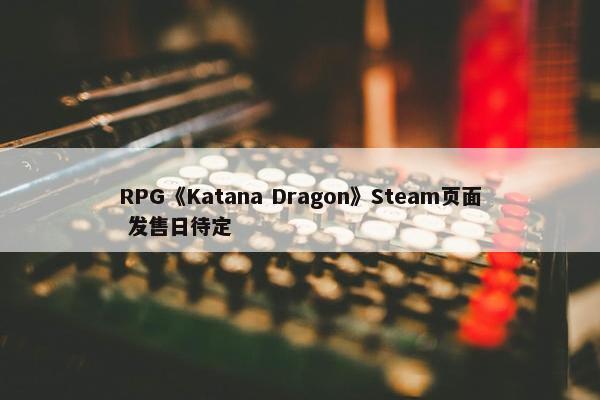 RPG《Katana Dragon》Steam页面 发售日待定