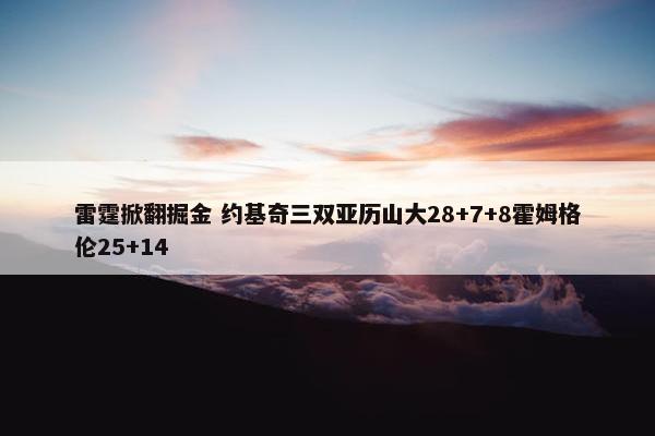 雷霆掀翻掘金 约基奇三双亚历山大28+7+8霍姆格伦25+14