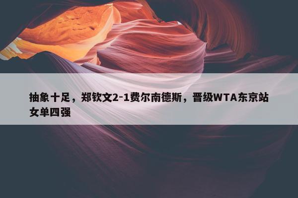 抽象十足，郑钦文2-1费尔南德斯，晋级WTA东京站女单四强